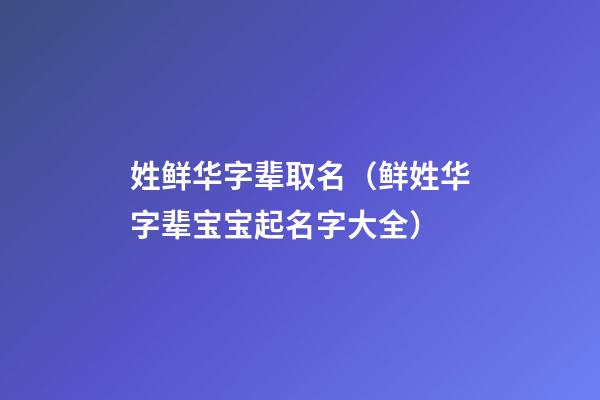 姓鲜华字辈取名（鲜姓华字辈宝宝起名字大全）