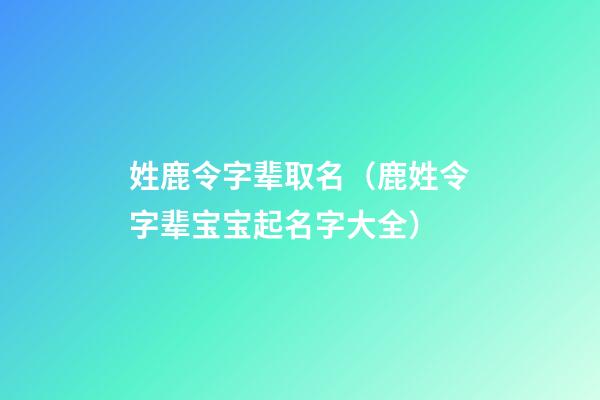 姓鹿令字辈取名（鹿姓令字辈宝宝起名字大全）
