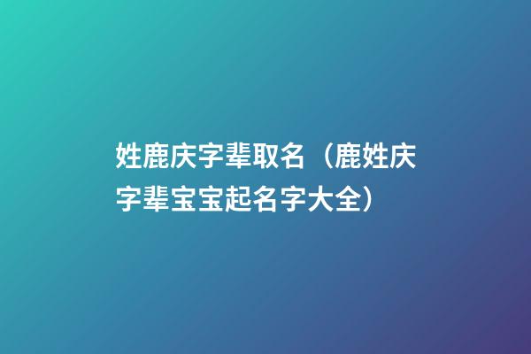 姓鹿庆字辈取名（鹿姓庆字辈宝宝起名字大全）