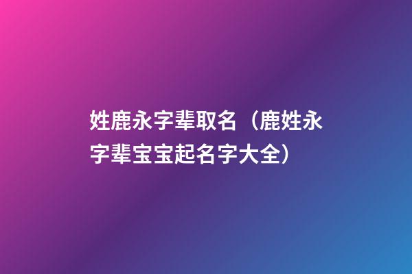 姓鹿永字辈取名（鹿姓永字辈宝宝起名字大全）