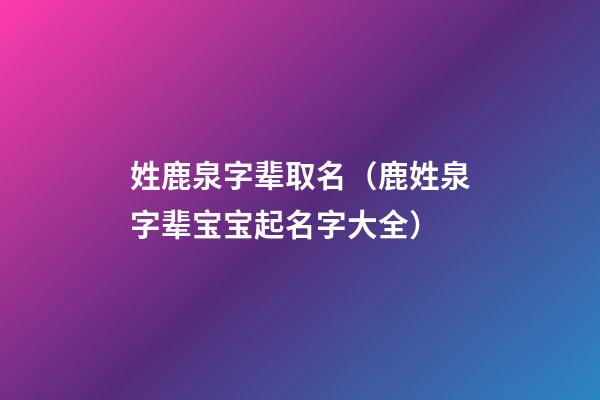 姓鹿泉字辈取名（鹿姓泉字辈宝宝起名字大全）