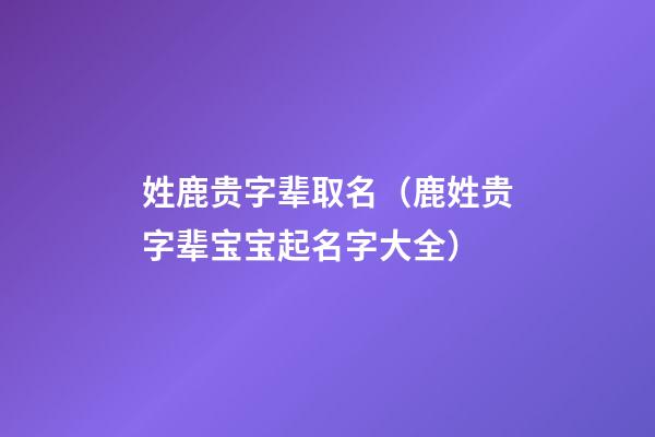 姓鹿贵字辈取名（鹿姓贵字辈宝宝起名字大全）