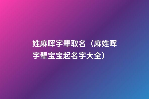 姓麻晖字辈取名（麻姓晖字辈宝宝起名字大全）