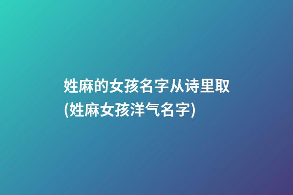 姓麻的女孩名字从诗里取(姓麻女孩洋气名字)