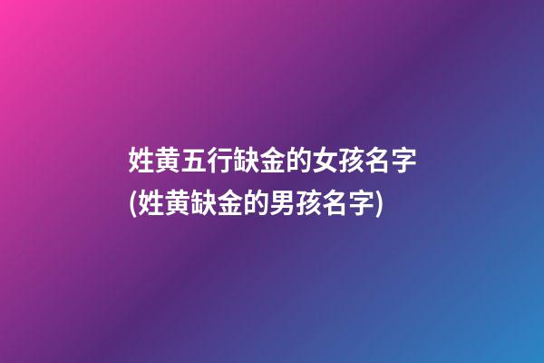 姓黄五行缺金的女孩名字(姓黄缺金的男孩名字)