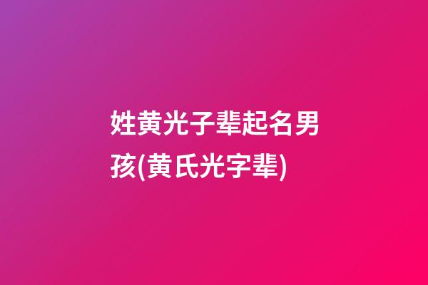姓黄光子辈起名男孩(黄氏光字辈)