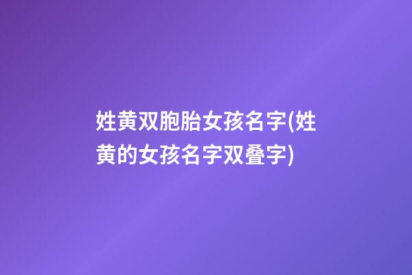 姓黄双胞胎女孩名字(姓黄的女孩名字双叠字)