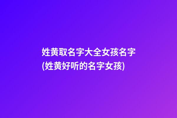 姓黄取名字大全女孩名字(姓黄好听的名字女孩)