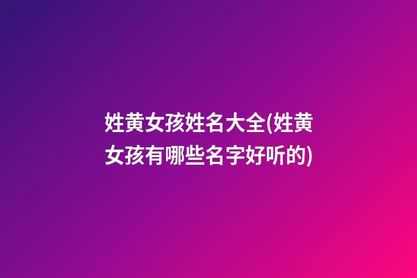 姓黄女孩姓名大全(姓黄女孩有哪些名字好听的)