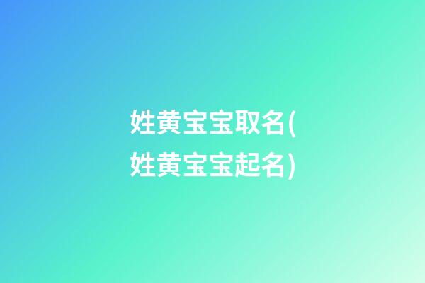 姓黄宝宝取名(姓黄宝宝起名)