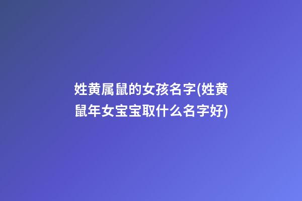 姓黄属鼠的女孩名字(姓黄鼠年女宝宝取什么名字好)