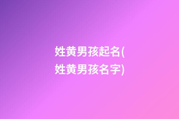姓黄男孩起名(姓黄男孩名字)