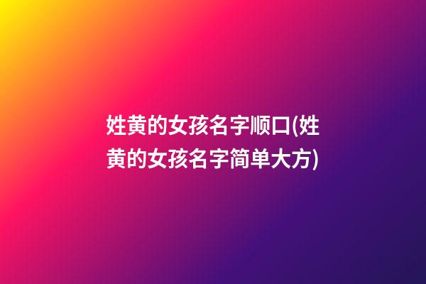 姓黄的女孩名字顺口(姓黄的女孩名字简单大方)