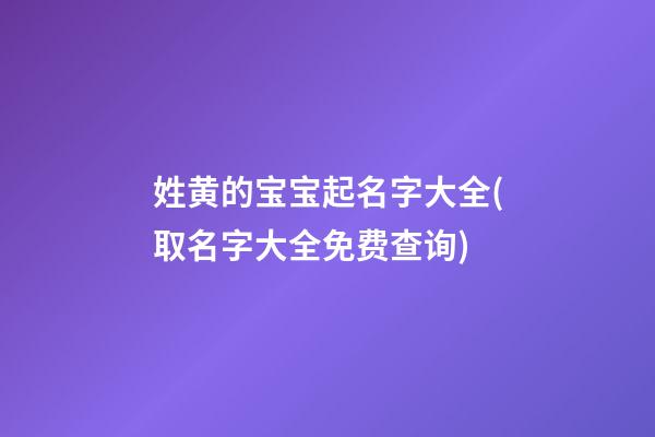 姓黄的宝宝起名字大全(取名字大全免费查询)