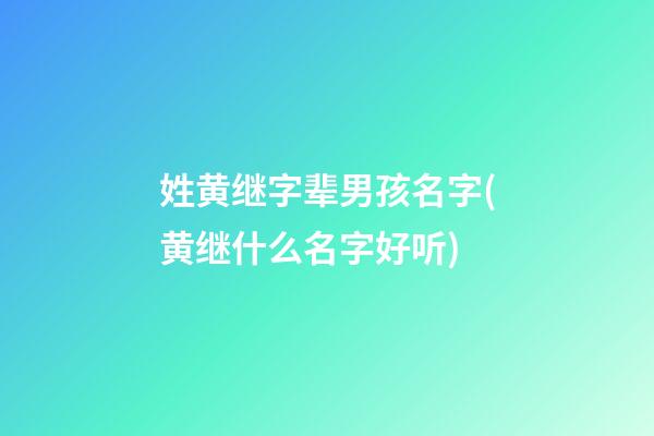 姓黄继字辈男孩名字(黄继什么名字好听)