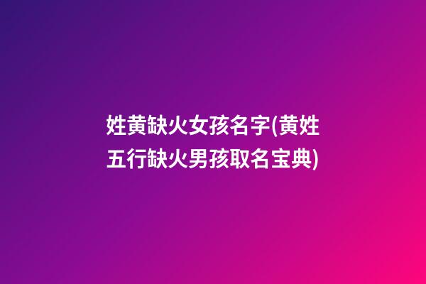 姓黄缺火女孩名字(黄姓五行缺火男孩取名宝典)