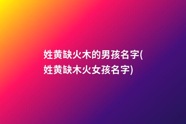 姓黄缺火木的男孩名字(姓黄缺木火女孩名字)