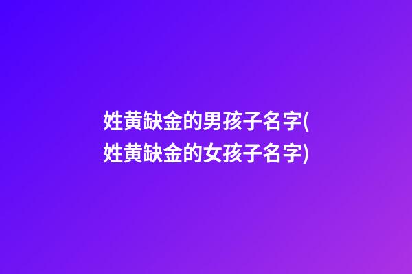 姓黄缺金的男孩子名字(姓黄缺金的女孩子名字)
