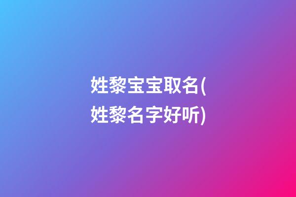 姓黎宝宝取名(姓黎名字好听)