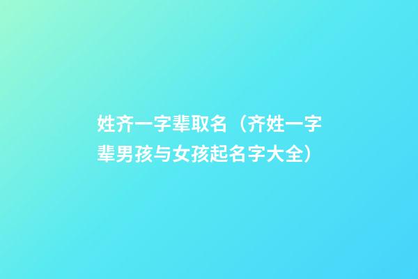 姓齐一字辈取名（齐姓一字辈男孩与女孩起名字大全）