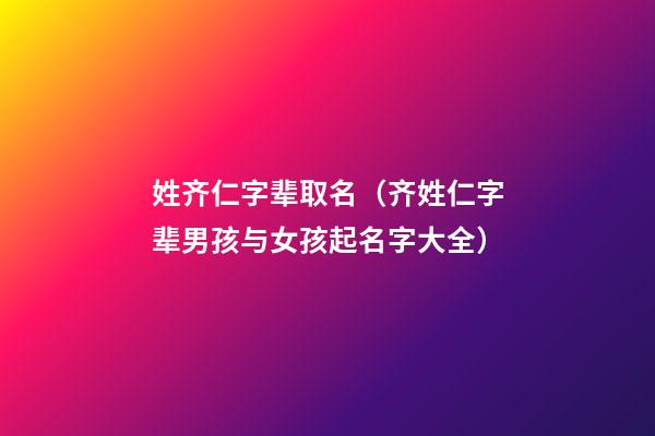 姓齐仁字辈取名（齐姓仁字辈男孩与女孩起名字大全）