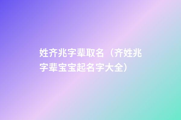 姓齐兆字辈取名（齐姓兆字辈宝宝起名字大全）