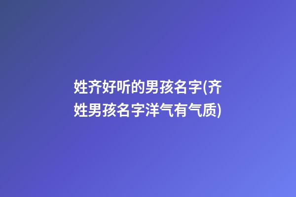 姓齐好听的男孩名字(齐姓男孩名字洋气有气质)