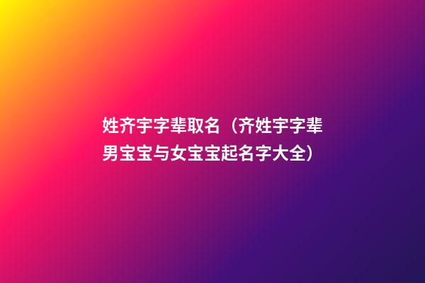 姓齐宇字辈取名（齐姓宇字辈男宝宝与女宝宝起名字大全）