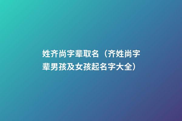 姓齐尚字辈取名（齐姓尚字辈男孩及女孩起名字大全）