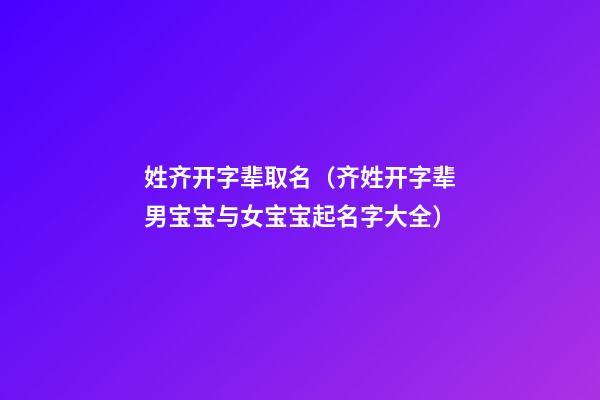姓齐开字辈取名（齐姓开字辈男宝宝与女宝宝起名字大全）