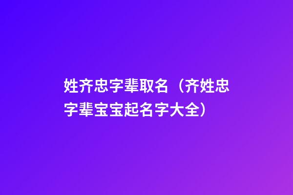 姓齐忠字辈取名（齐姓忠字辈宝宝起名字大全）