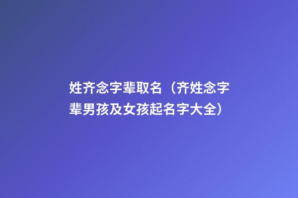 姓齐念字辈取名（齐姓念字辈男孩及女孩起名字大全）