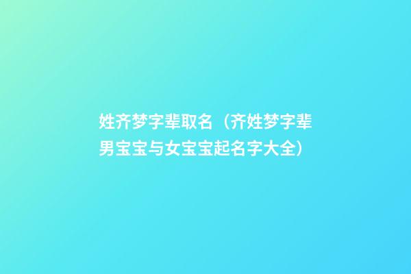 姓齐梦字辈取名（齐姓梦字辈男宝宝与女宝宝起名字大全）