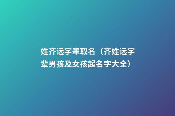 姓齐远字辈取名（齐姓远字辈男孩及女孩起名字大全）
