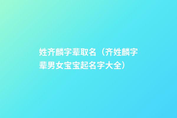 姓齐麟字辈取名（齐姓麟字辈男女宝宝起名字大全）