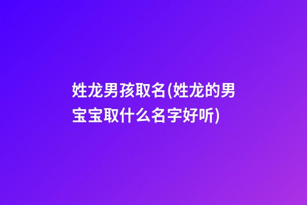 姓龙男孩取名(姓龙的男宝宝取什么名字好听)
