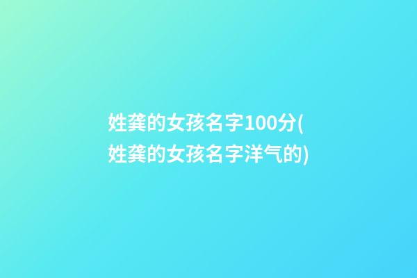 姓龚的女孩名字100分(姓龚的女孩名字洋气的)