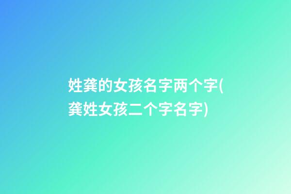 姓龚的女孩名字两个字(龚姓女孩二个字名字)