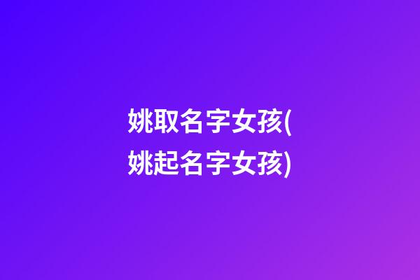 姚取名字女孩(姚起名字女孩)