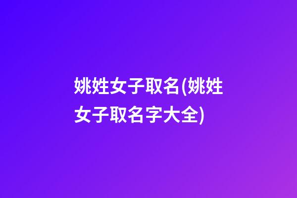 姚姓女子取名(姚姓女子取名字大全)
