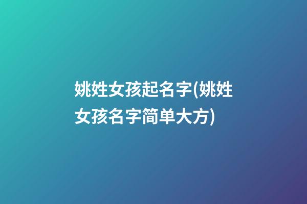姚姓女孩起名字(姚姓女孩名字简单大方)