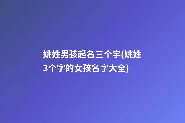 姚姓男孩起名三个字(姚姓3个字的女孩名字大全)