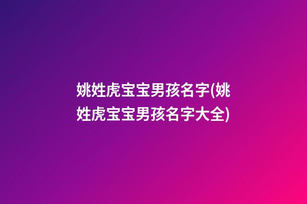 姚姓虎宝宝男孩名字(姚姓虎宝宝男孩名字大全)