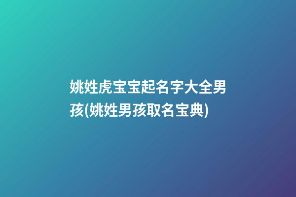 姚姓虎宝宝起名字大全男孩(姚姓男孩取名宝典)