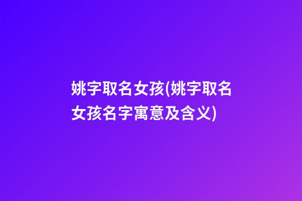 姚字取名女孩(姚字取名女孩名字寓意及含义)