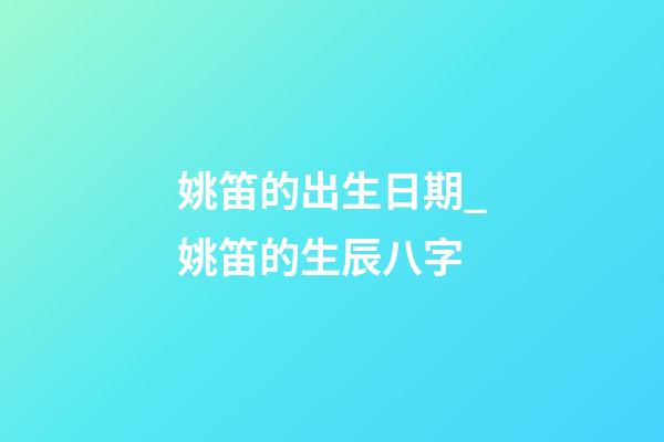 姚笛的出生日期_姚笛的生辰八字