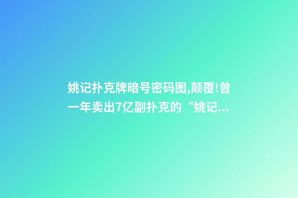 姚记扑克牌暗号密码图,颠覆!曾一年卖出7亿副扑克的“姚记”-第1张-观点-玄机派