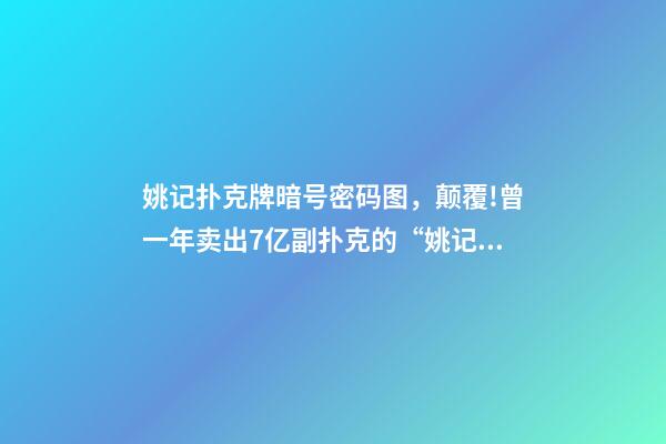 姚记扑克牌暗号密码图，颠覆!曾一年卖出7亿副扑克的“姚记”-第1张-观点-玄机派