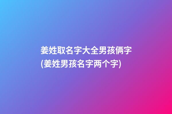 姜姓取名字大全男孩俩字(姜姓男孩名字两个字)