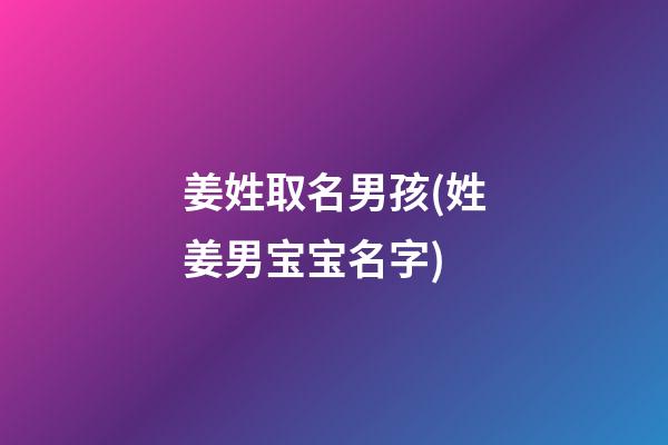 姜姓取名男孩(姓姜男宝宝名字)